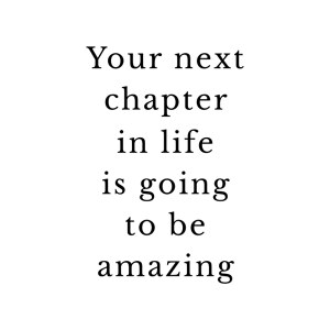Your Next Chapter In Life Is Going To Be Amazing
