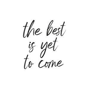 The Best Is Yet To Come