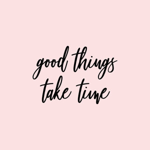 Good things take time (pink)