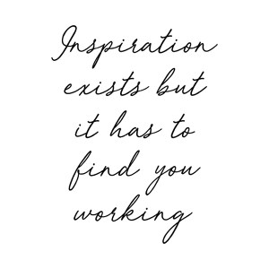 Inspiration exists but it has to find you working
