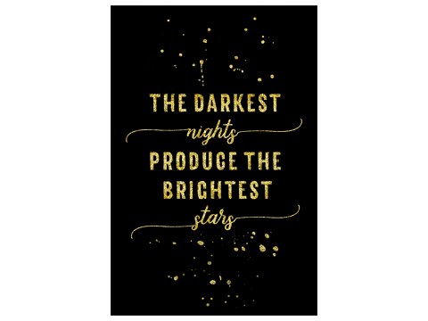 The darkest nights produce the brightest stars