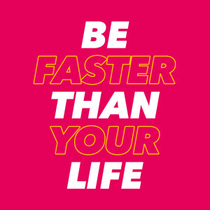 Be faster than your life