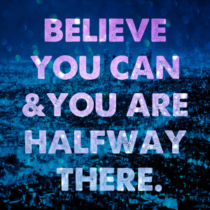 Believe You Can And You're Halfway There