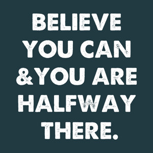 Believe You Can And You're Halfway There
