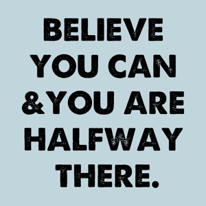 Believe You Can And You're Halfway There