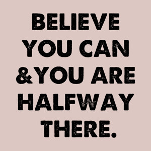 Believe You Can And You're Halfway There