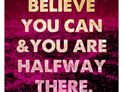 Believe You Can And You're Halfway There