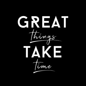 Great things take time