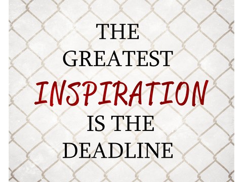 Greatest Inspiration is the Deadline