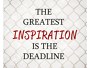 Greatest Inspiration is the Deadline