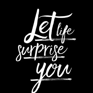 Let life surprise you
