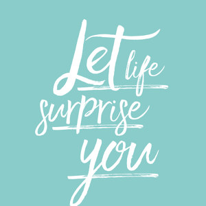 Let life surprise you