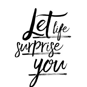 Let life surprise you