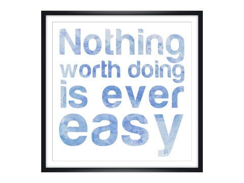 Nothing Worth Doing is ever easy