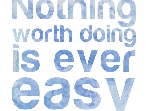 Nothing Worth Doing is ever easy