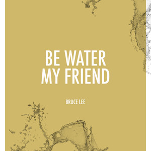 Be Water my Friend