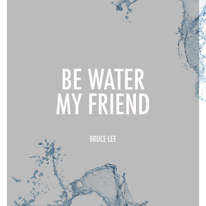 Be Water my Friend