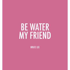Be Water my Friend