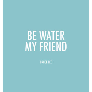 Be Water my Friend