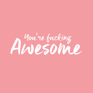 You're fucking awesome