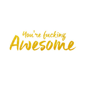 You're fucking awesome