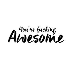 You're fucking awesome